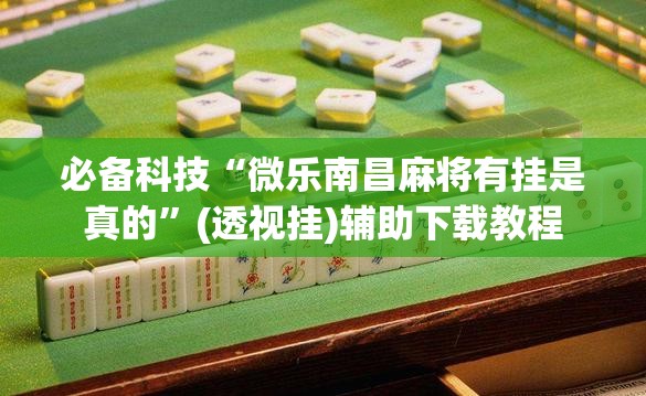 必备科技“微乐南昌麻将有挂是真的”(透视挂)辅助下载教程
