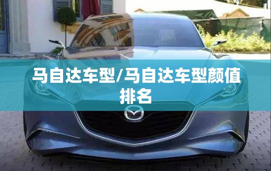 马自达车型/马自达车型颜值排名 马自达车型/马自达车型颜值排名