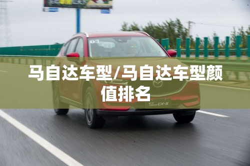 马自达车型/马自达车型颜值排名 马自达车型/马自达车型颜值排名