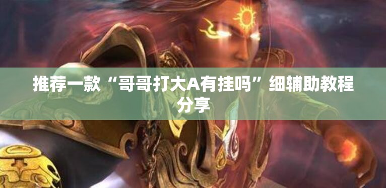 推荐一款“哥哥打大A有挂吗	”细辅助教程分享
