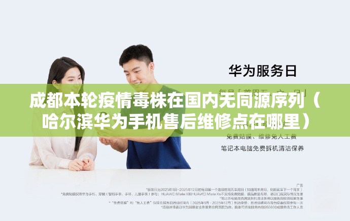 成都本轮疫情毒株在国内无同源序列(哈尔滨华为手机售后维修点在哪里) 成都本轮疫情毒株在国内无同源序列(哈尔滨华为手机售后维修点在哪里)