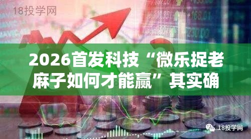 2026首发科技“微乐捉老麻子如何才能赢	”其实确实有挂