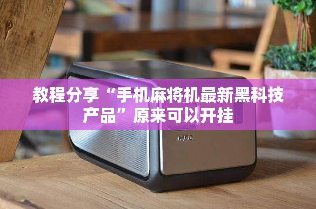 教程分享“手机麻将机最新黑科技产品”原来可以开挂