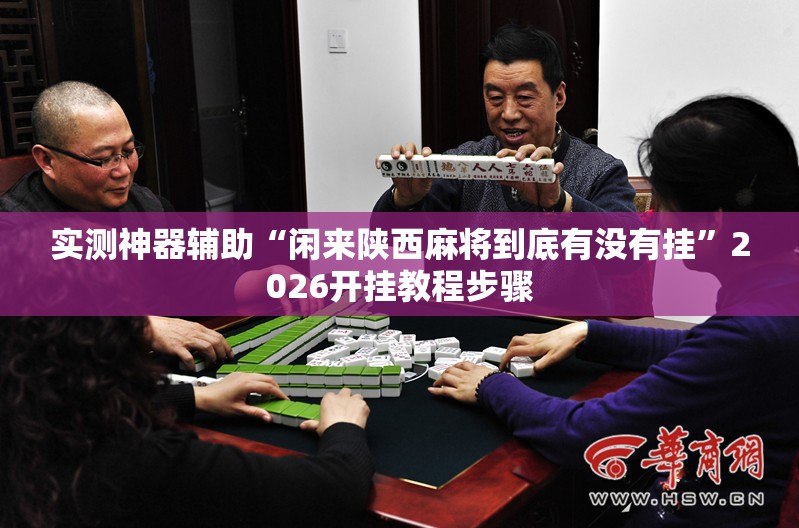 实测神器辅助“闲来陕西麻将到底有没有挂”2026开挂教程步骤