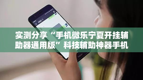 实测分享“手机微乐宁夏开挂辅助器通用版”科技辅助神器手机版