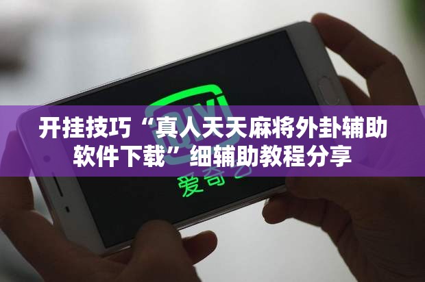 开挂技巧“真人天天麻将外卦辅助软件下载	”细辅助教程分享