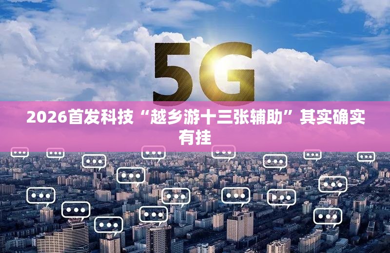 2026首发科技“越乡游十三张辅助”其实确实有挂