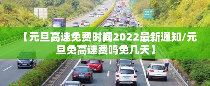 【元旦高速免费时间2022最新通知/元旦免高速费吗免几天】 【元旦高速免费时间2022最新通知/元旦免高速费吗免几天】