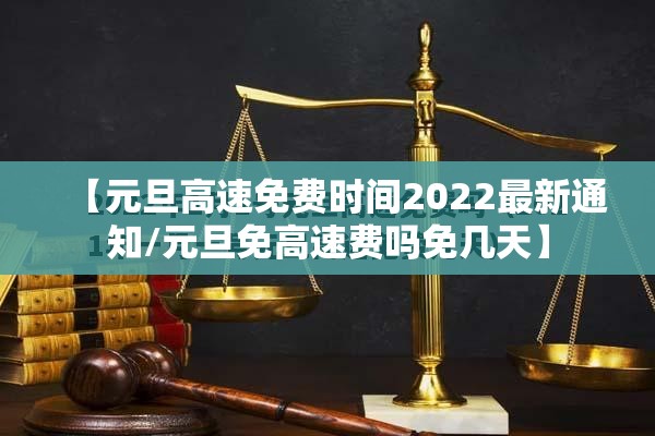 【元旦高速免费时间2022最新通知/元旦免高速费吗免几天】 【元旦高速免费时间2022最新通知/元旦免高速费吗免几天】