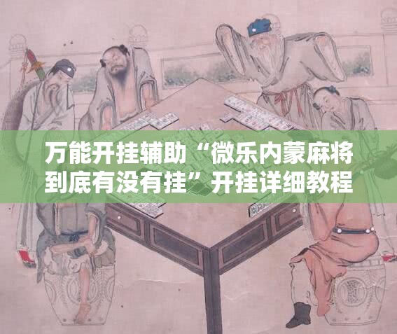 万能开挂辅助“微乐内蒙麻将到底有没有挂”开挂详细教程