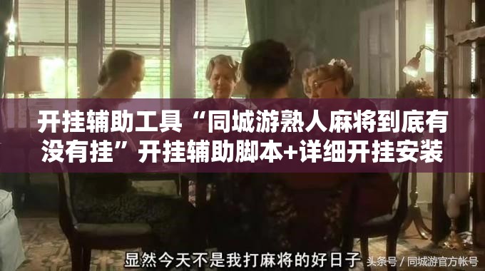 开挂辅助工具“同城游熟人麻将到底有没有挂	”开挂辅助脚本+详细开挂安装教程
