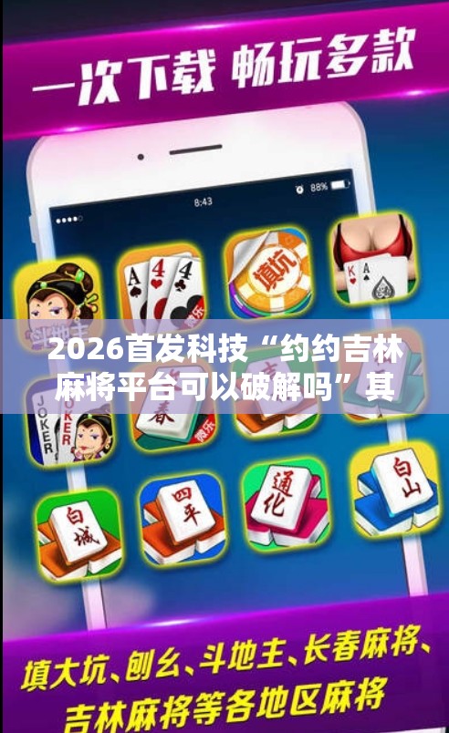 2026首发科技“约约吉林麻将平台可以破解吗	”其实确实有挂