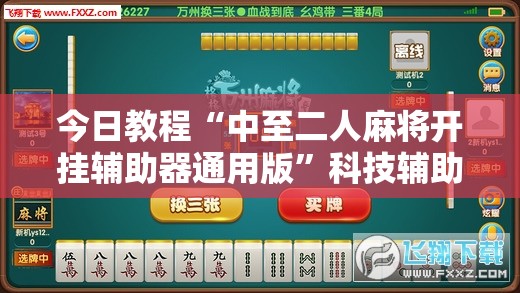 今日教程“中至二人麻将开挂辅助器通用版”科技辅助神器手机版