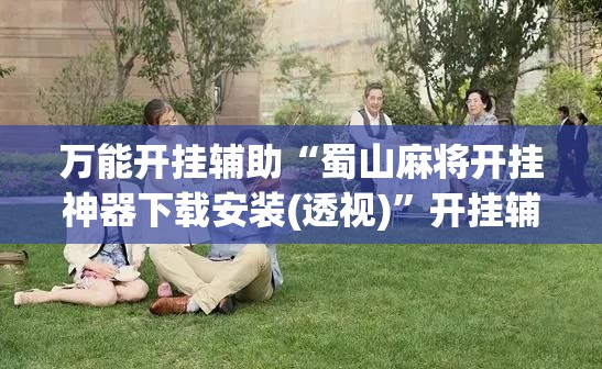 万能开挂辅助“蜀山麻将开挂神器下载安装(透视)”开挂辅助脚本+详细开挂安装教程