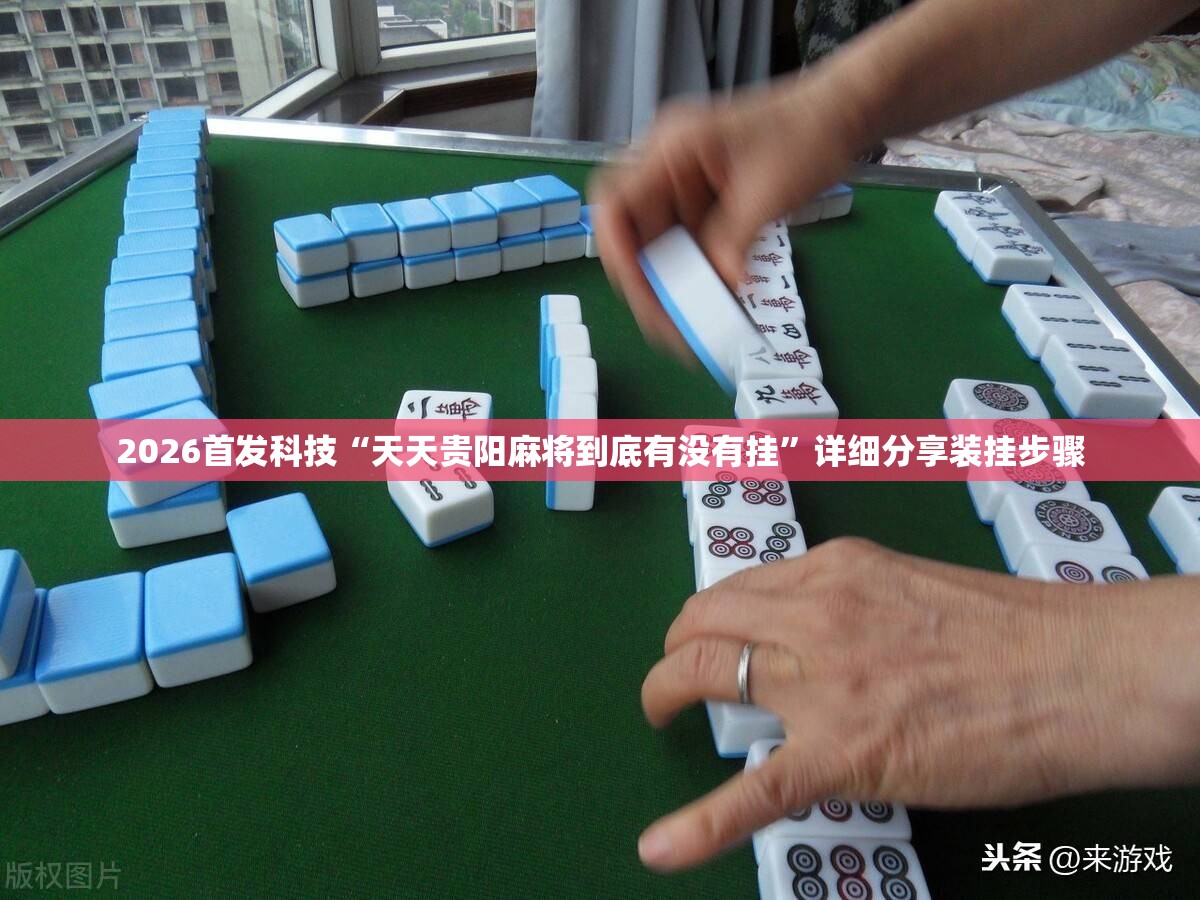 2026首发科技“天天贵阳麻将到底有没有挂”详细分享装挂步骤