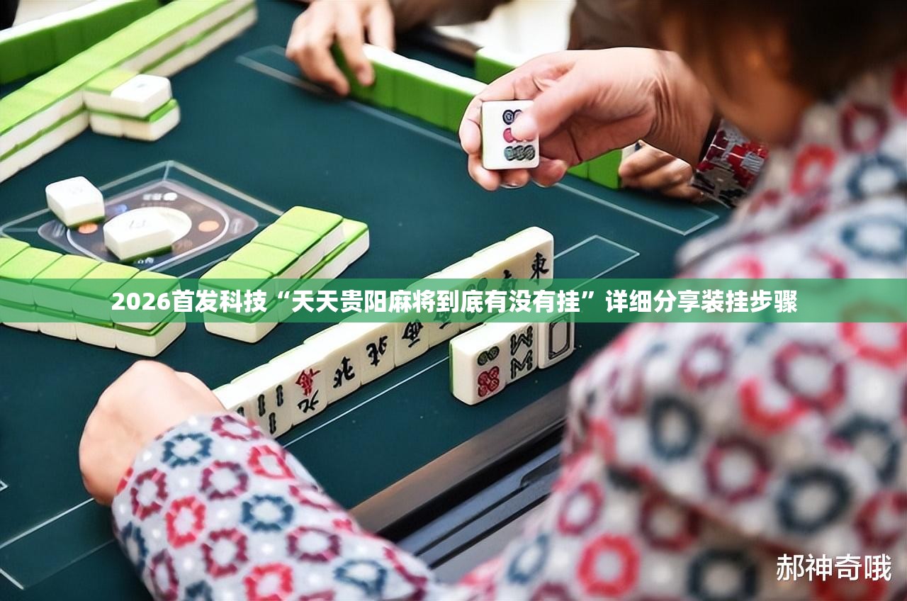 2026首发科技“天天贵阳麻将到底有没有挂	”详细分享装挂步骤