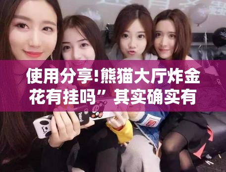 使用分享!熊猫大厅炸金花有挂吗”其实确实有挂