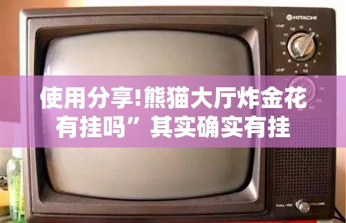 使用分享!熊猫大厅炸金花有挂吗	”其实确实有挂
