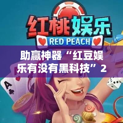 助赢神器“红豆娱乐有没有黑科技”2026开挂教程步骤