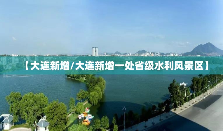 【大连新增/大连新增一处省级水利风景区】