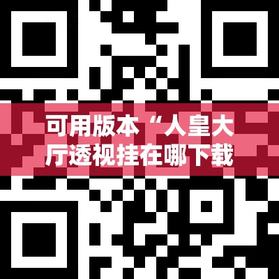 可用版本“人皇大厅透视挂在哪下载”原来可以开挂