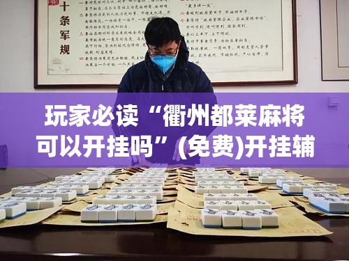 玩家必读“衢州都莱麻将可以开挂吗	”(免费)开挂辅助教学(最新辅助开挂教程)
