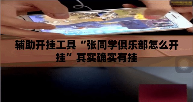 辅助开挂工具“张同学俱乐部怎么开挂	”其实确实有挂