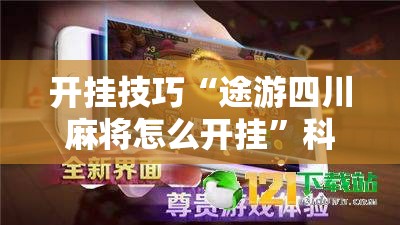 开挂技巧“途游四川麻将怎么开挂”科技辅助神器手机版
