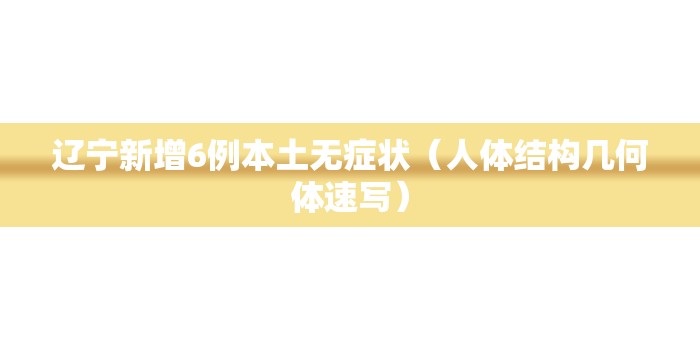 辽宁新增6例本土无症状(人体结构几何体速写) 辽宁新增6例本土无症状(人体结构几何体速写)