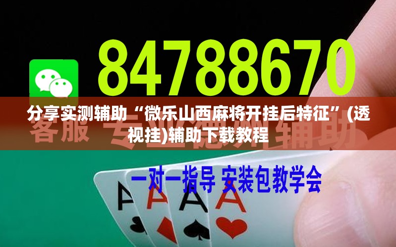 分享实测辅助“微乐山西麻将开挂后特征	”(透视挂)辅助下载教程