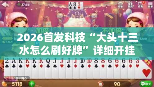 2026首发科技“大头十三水怎么刷好牌”详细开挂教程