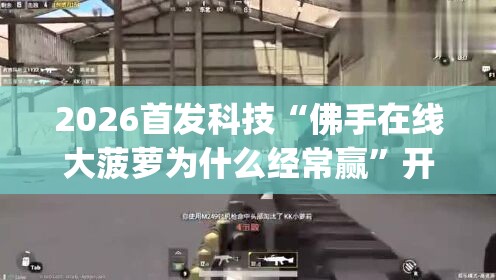 2026首发科技“佛手在线大菠萝为什么经常赢”开挂(透视)辅助神器