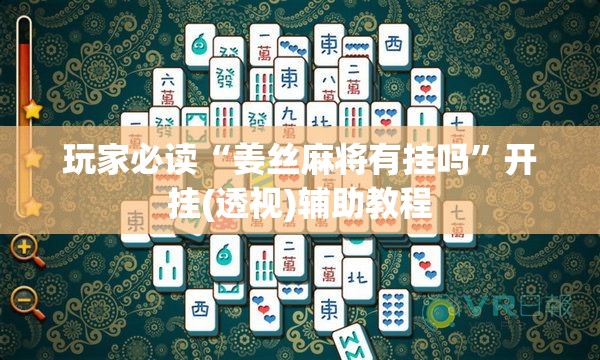 玩家必读“姜丝麻将有挂吗	”开挂(透视)辅助教程