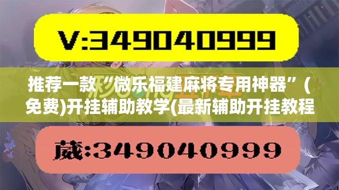 推荐一款“微乐福建麻将专用神器”(免费)开挂辅助教学(最新辅助开挂教程)