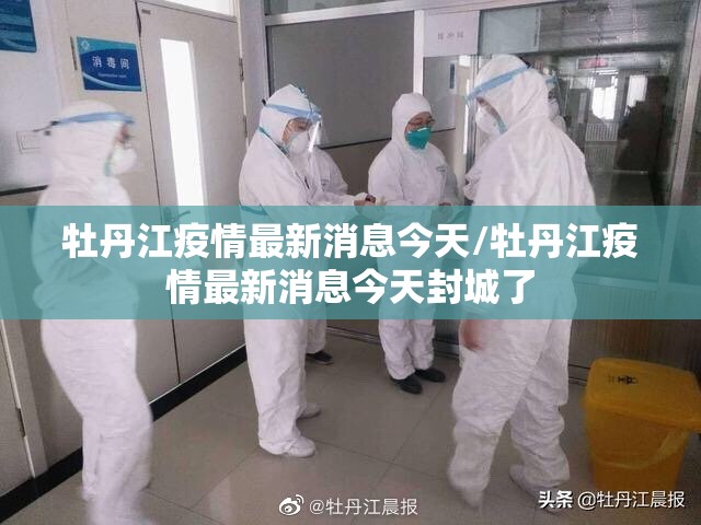 牡丹江疫情最新消息今天/牡丹江疫情最新消息今天封城了 牡丹江疫情最新消息今天/牡丹江疫情最新消息今天封城了