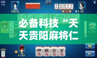 必备科技“天天贵阳麻将仁怀开挂随时翻重鸡”开挂详细教程