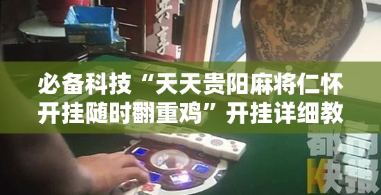 必备科技“天天贵阳麻将仁怀开挂随时翻重鸡	”开挂详细教程
