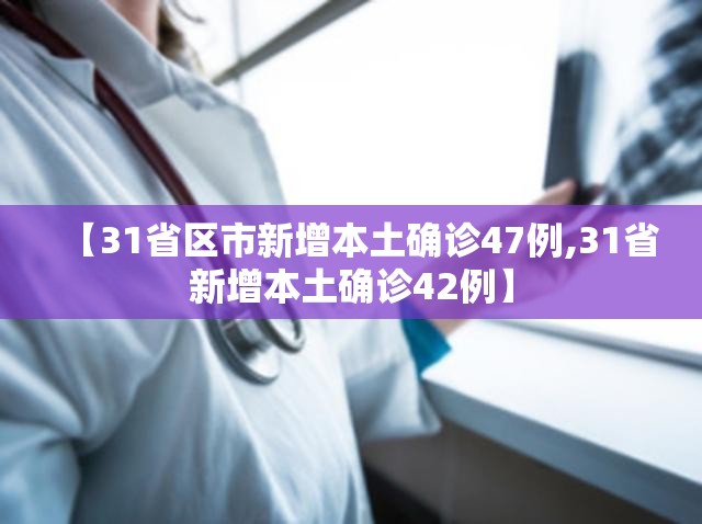 【31省区市新增本土确诊47例,31省新增本土确诊42例】