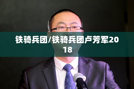 铁骑兵团/铁骑兵团卢芳军2018 铁骑兵团/铁骑兵团卢芳军2018