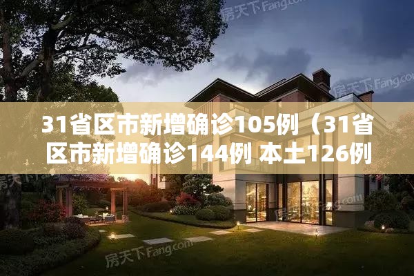 31省区市新增确诊105例(31省区市新增确诊144例 本土126例) 31省区市新增确诊105例(31省区市新增确诊144例 本土126例)