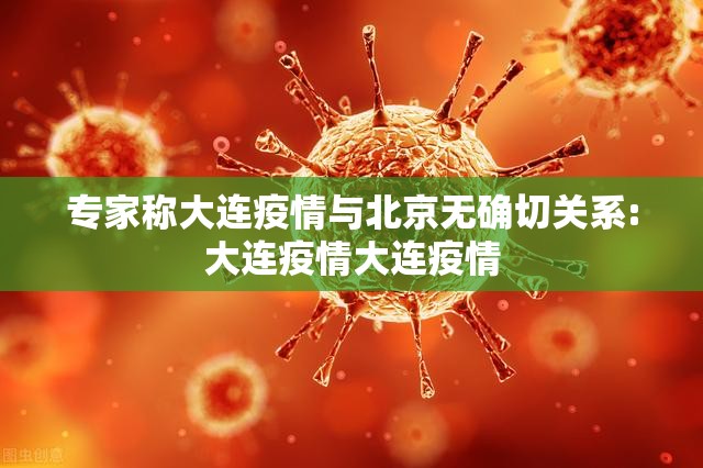 专家称大连疫情与北京无确切关系:大连疫情大连疫情