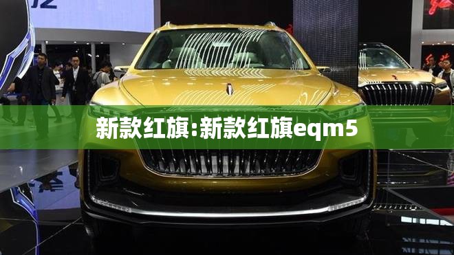 新款红旗:新款红旗eqm5 新款红旗:新款红旗eqm5
