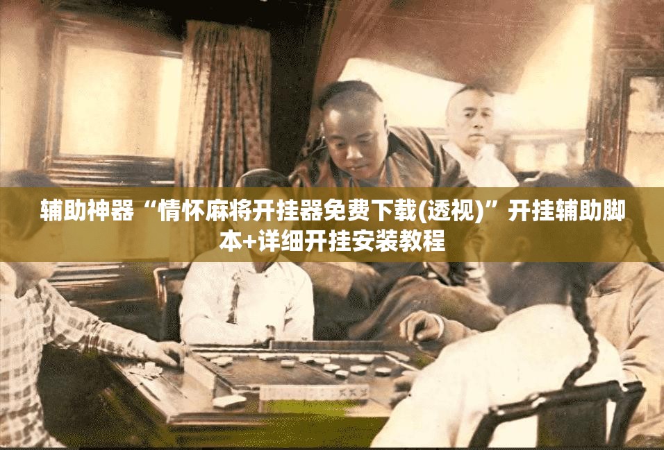 辅助神器“情怀麻将开挂器免费下载(透视)	”开挂辅助脚本+详细开挂安装教程