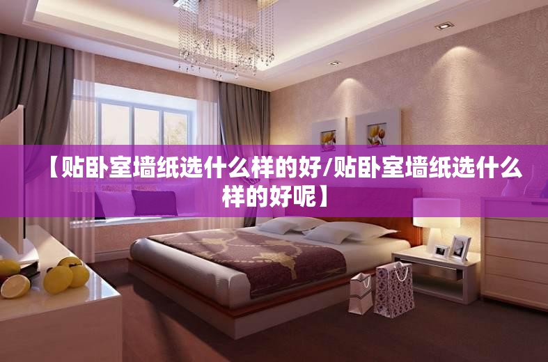 【贴卧室墙纸选什么样的好/贴卧室墙纸选什么样的好呢】