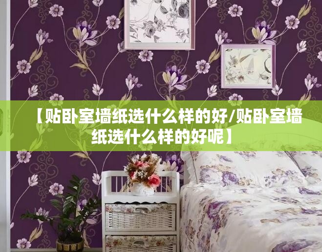 【贴卧室墙纸选什么样的好/贴卧室墙纸选什么样的好呢】