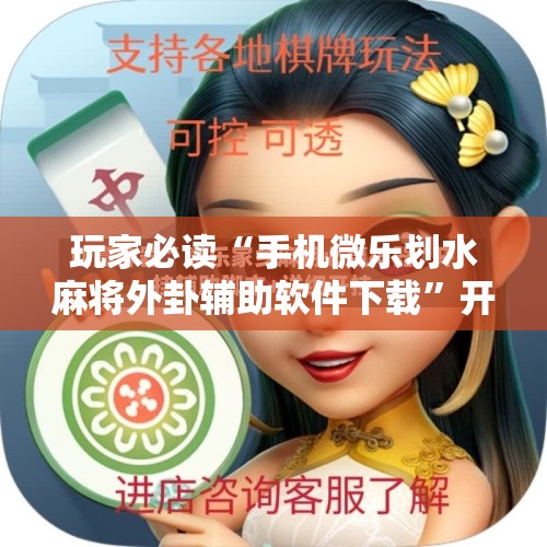 玩家必读“手机微乐划水麻将外卦辅助软件下载	”开挂辅助脚本+详细开挂安装教程