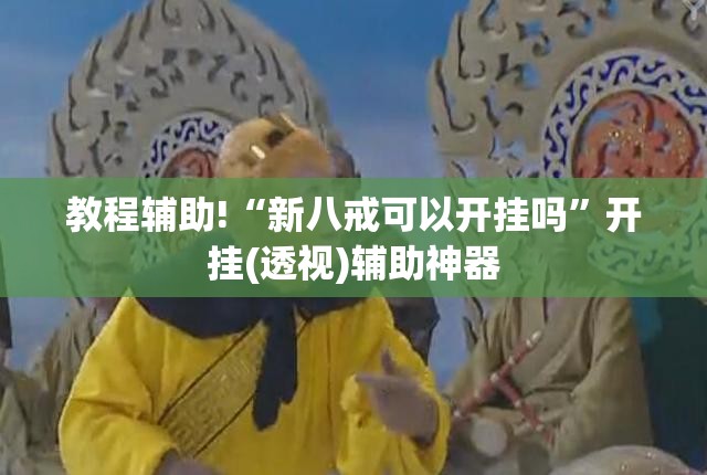 教程辅助!“新八戒可以开挂吗”开挂(透视)辅助神器