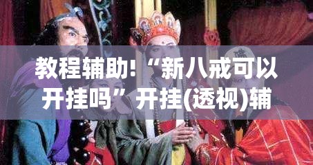 教程辅助!“新八戒可以开挂吗	”开挂(透视)辅助神器