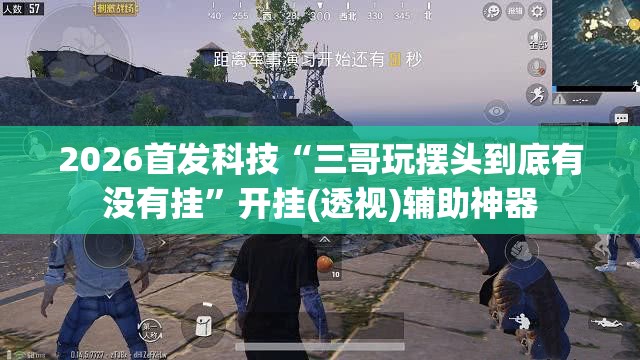 2026首发科技“三哥玩摆头到底有没有挂”开挂(透视)辅助神器