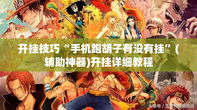 开挂技巧“手机跑胡子有没有挂”(辅助神器)开挂详细教程